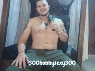 300bobbysexy300