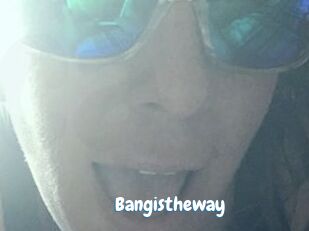 Bangistheway